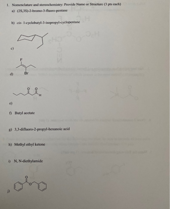 1. Nomenclature and stereochemistry: Provide Name or Structure (3 pts cach) a) (2S,3S)-2-bromo-3-fluoro-pentane b) cis- 1-cyc