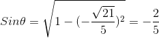 Sin\theta=\sqrt{1-(-\frac{\sqrt{21}}{5})^{2}}=-\frac{2}{5}