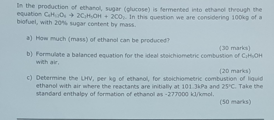 In the production of ethanol, sugar (glucose) is fermented into ethanol through the In this question we are considering 100kg