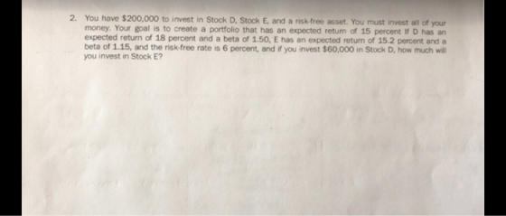 2. You have $200,000 to invest in Stock D, Stock E, and a risk-free asset. You must invest all of your money. Your goal is to