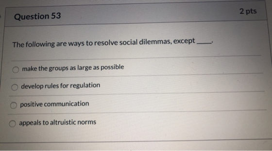 2 pts Question 53 The following are ways to resolve social dilemmas, except make the groups as large as possible develop rule