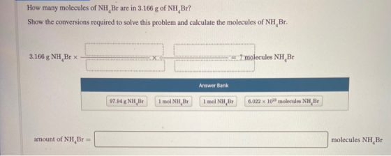How many molecules of NH Br are in 3.166 g of NH Br? Show the conversions required to solve this problem and calculate the mo