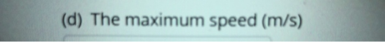(d) The maximum speed (m/s)