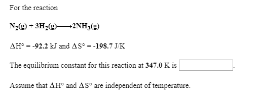 For the reaction N2(g) + 3H2(g) 2NH3(g) AH° = -92.2 kJ and AS™ = -198.7 J/K The equilibrium constant for this reaction at 347