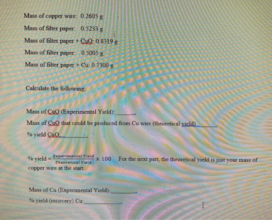 Mass of copper wire: 0.2605 Mass of filter paper. 0.5233 g Mass of filter paper + CuQ: 08319 g Mass of filter paper. 0.5005 g