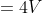 =4V