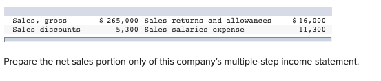Sales, gross Sales discounts $ 265,000 Sales returns and allowances 5,300 Sales salaries expense $ 16,000 11,300 Prepare the
