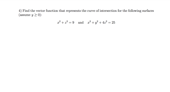 4) Find the vector function that represents the curve of intersection for the following surfaces (assume y > 0): x2 + z2 = 9