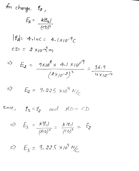 for charge 2 1921= 4oncs 4.1X10-90 CD = 2 x10m -> Es = 9x69 x 4.1 xlor36.9 (2x10-22]? 4x10-4 => Ez = 9.225 XION/ since, 23 =