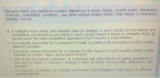 Because there are country-to-country differences in buyer tastes, income levels, distribution channels, competitive condition