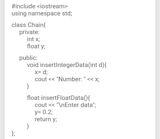 #include <iostream> using namespace std; class Chain private: int x; float y; public: void insertIntegerData(int d){ x= d; co