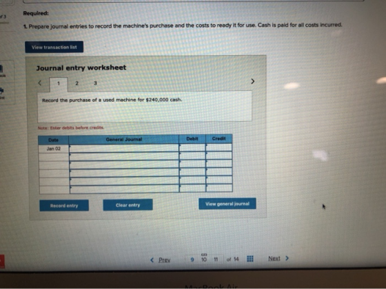 Required: 1. Prepare journal entries to record the machines purchase and the costs to ready it for use. Cash is paid for all