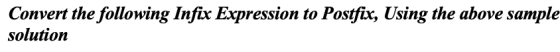 Convert the following Infix Expression to Postfix, Using the above sample solution