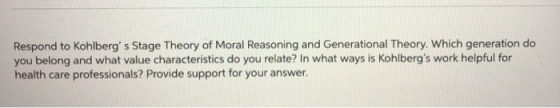 Respond to Kohlberg s Stage Theory of Moral Reasoning and Generational Theory. Which generation do you belong and what value