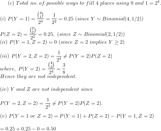 (c) Total no. of possible ways to fill 4 places using 0 and 1 = 24. (5) P(V = 1) = 0,9 – 3 = 0.25 (since Y ~ Binomial(4, 1/2)