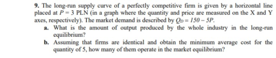 9. The long-run supply curve of a perfectly competitive firm is given by a horizontal line placed at P = 3 PLN (in a graph wh
