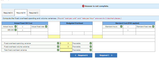 Answer is not complete. Required A Required B Required Compute the fixed overhead spending and volume variances. (Round cost