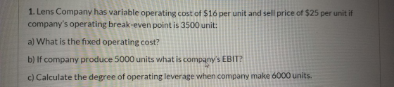1. Lens Company has variable operating cost of $16 per unit and sell price of $25 per unit if companys operating break-even