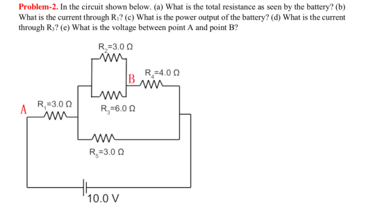 Problem-2. In the circuit shown below. (a) What is the total resistance as seen by the battery? (b) What is the current throu