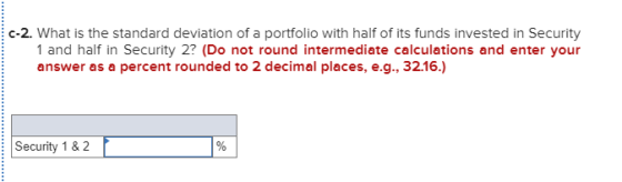 c-2. What is the standard deviation of a portfolio with half of its funds invested in Security 1 and half in Security 2? (Do