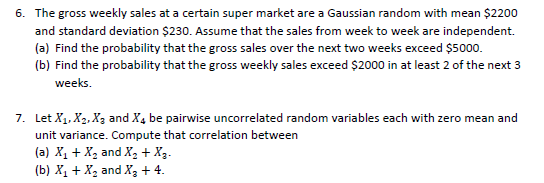 6. The gross weekly sales at a certain super market are a Gaussian random with mean $2200 and standard deviation $230. Assume