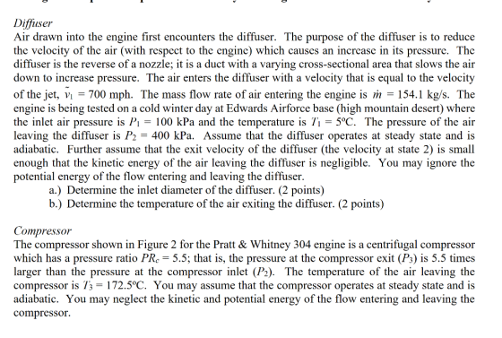 Diffuser Air drawn into the engine first encounters the diffuser. The purpose of the diffuser is to reduce the velocity of th