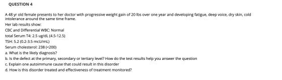 QUESTION 4 A 48 yr old female presents to her doctor with progressive weight gain of 20 lbs over one year and developing fati