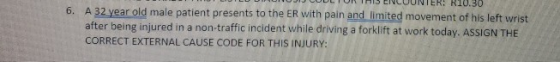 R10.30 6. A 32 year old male patient presents to the ER with pain and limited movement of his left wrist after being injured