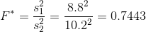 F^* = \frac{s_1^2}{s_2^2} = \frac{8.8^2}{10.2^2} = 0.7443