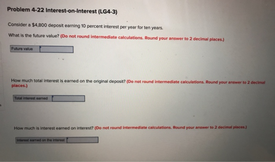 Problem 4-22 Interest-on-Interest (LG4-3) Consider a $4,800 deposit earning 10 percent interest per year for ten years. What