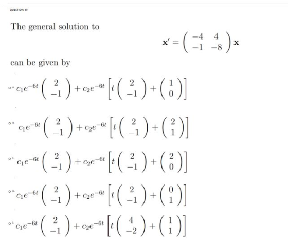 QUESTION 19 The general solution to x = ( -4 -1 4 -8 ) X can be given by OA * Ciebt O alebt ** ( ) + 0***[:( - )+(0)] * ( 21