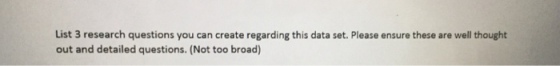 List 3 research questions you can create regarding this data set. Please ensure these are well thought out and detailed questions. (Not too broad)