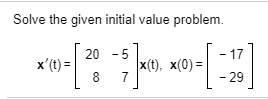 Solve the given initial value problem 20 -5 17 x(t) x(t), x(0)- - 29