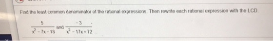 Find the least common denominator of the rational expressions. Then rewrite each rational expression with the LCD 77x-18 and X2-17x + 72