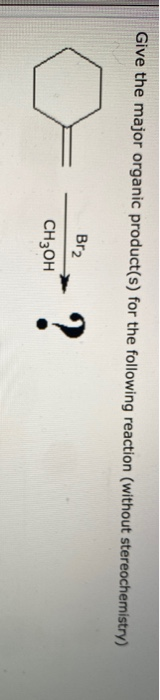 Give the major organic product(s) for the following reaction (without stereochemistry) Br2 CH3OH