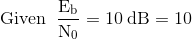 \mathrm{Given\;\;\frac{E_b}{N_0}=10\; dB=10}