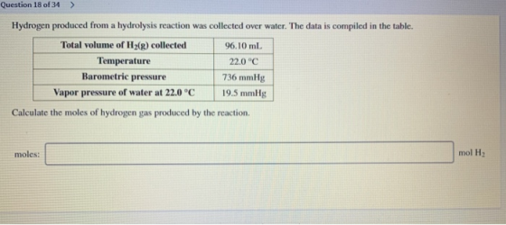 Question 18 of 34 > Hydrogen produced from a hydrolysis reaction was collected over water. The data is compiled in the table.