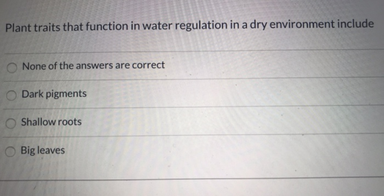 Plant traits that function in water regulation in a dry environment include None of the answers are correct O Dark pigments S