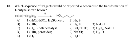 18. Which sequence of reagents would be expected to accomplish the transformation of 1-butyne shown below? A) 1)H2O/H2SO4, Hg
