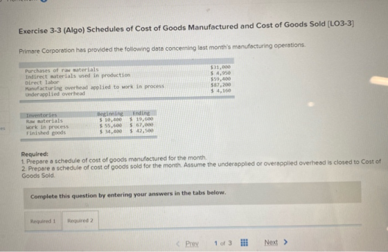 Exercise 3-3 (Algo) Schedules of Cost of Goods Manufactured and Cost of Goods Sold (LO3-3] Primare Corporation has provided t