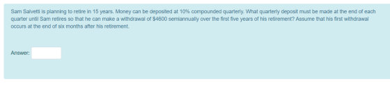 Sam Salvetti is planning to retire in 15 years. Money can be deposited at 10% compounded quarterly. What quarterly deposit mu