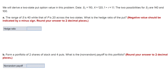 We will derive a two-state put option value in this problem. Data: So = 110; X = 120; 1 + r= 1.1. The two possibilities for S