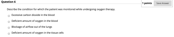 Question 6 1 points Save Answer Describe the condition for which the patient was monitored while undergoing oxygen therapy. E