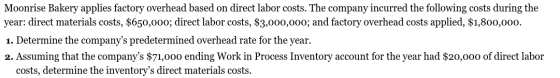 Moonrise Bakery applies factory overhead based on direct labor costs. The company incurred the following costs during the yea