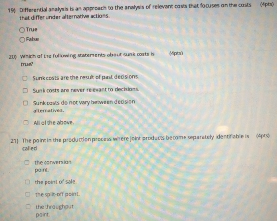 (4pts) 19) Differential analysis is an approach to the analysis of relevant costs that focuses on the costs that differ under