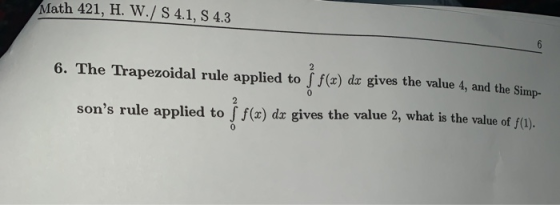 Math 421, H. W./ S 4.1, S 4.3 6. The Trapezoidal rule applied to f(x) dx gives the value 4, and the Simp- sons rule applied