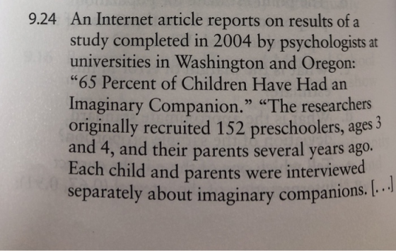 An Internet article reports on results of a study completed in 2004 by psychologists at universities in Washington and Oregon: 65 Percent of Children Have Had an Imaginary Companion. The researchers originally recruited 152 preschoolers, ages5 and 4, and their parents several years ago. Each child and parents were interviewed separately about imaginary companions. . 9.24