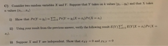 C) Consider two randou variables X and Y. Suppose that Y takes on k values (.J) and that X takes n values (z1, . = r.) il) Using your result from the previous answer, verify the following result EtEX)Prx ri). iii Suppose X and Y are independent. Show that ơXY = 0 and PXY-O