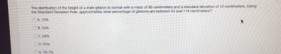 The distribution of the height of a male gibbon is normal with a mean of 80 centimeters and a standard deviation of 12 centim