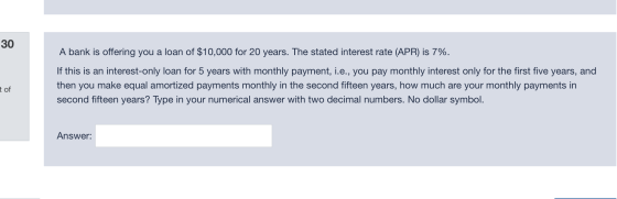 30 A bank is offering you a loan of $10,000 for 20 years. The stated interest rate (APR) is 7%. If this is an interest-only l